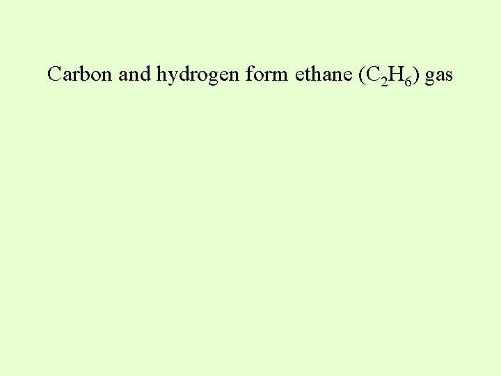 Carbon and hydrogen form ethane (C 2 H 6) gas 