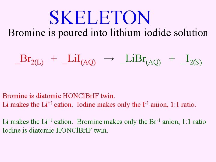 SKELETON Bromine is poured into lithium iodide solution _Br 2(L) + _Li. I(AQ) →
