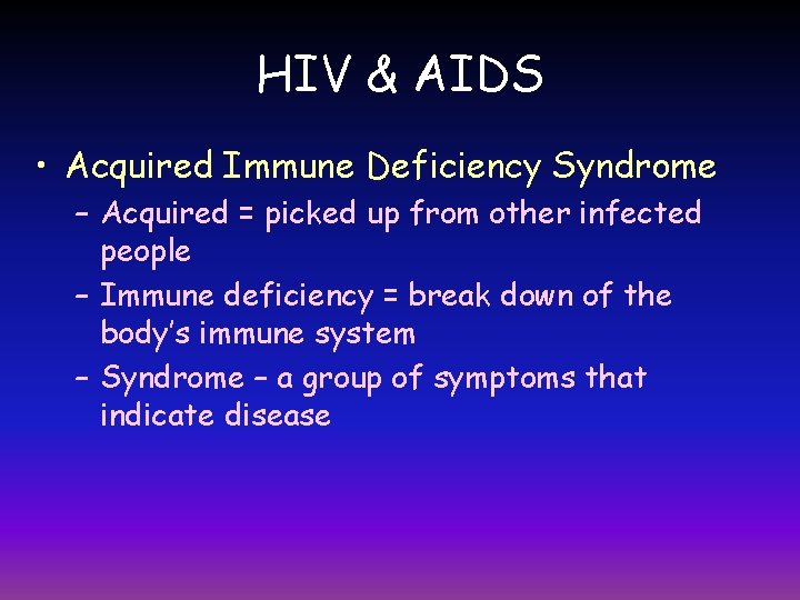 HIV & AIDS • Acquired Immune Deficiency Syndrome – Acquired = picked up from