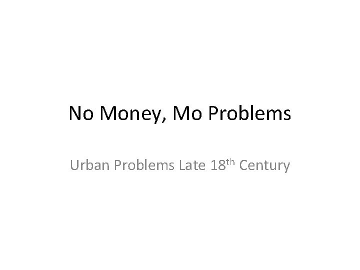 No Money, Mo Problems Urban Problems Late 18 th Century 