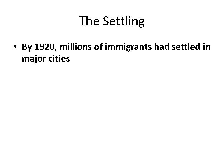 The Settling • By 1920, millions of immigrants had settled in major cities 