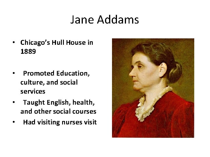 Jane Addams • Chicago’s Hull House in 1889 Promoted Education, culture, and social services