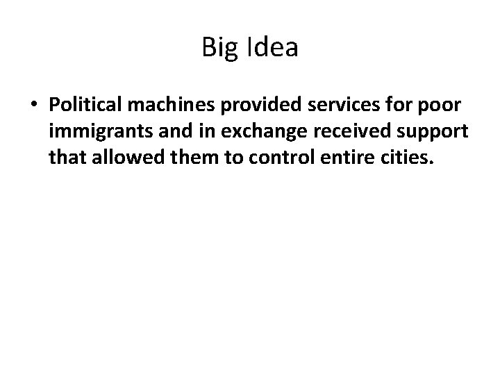 Big Idea • Political machines provided services for poor immigrants and in exchange received