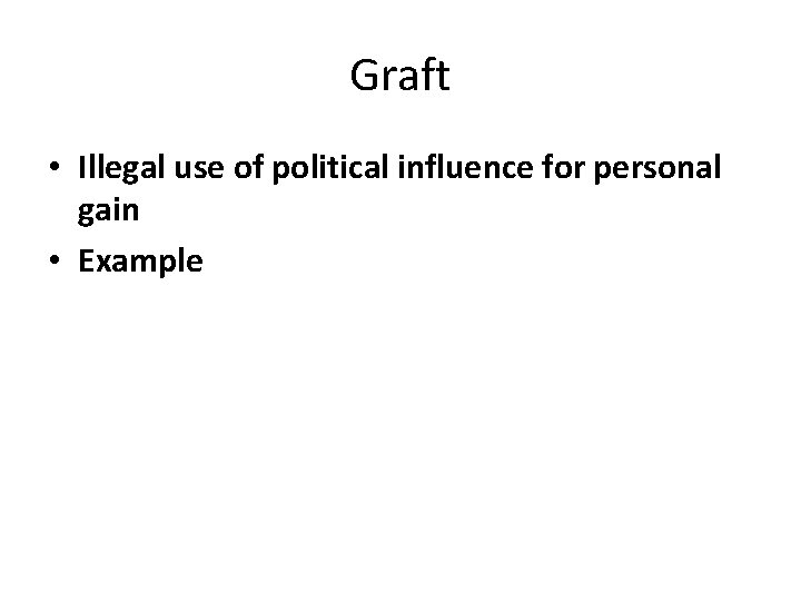 Graft • Illegal use of political influence for personal gain • Example 