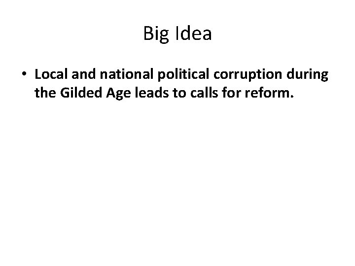 Big Idea • Local and national political corruption during the Gilded Age leads to