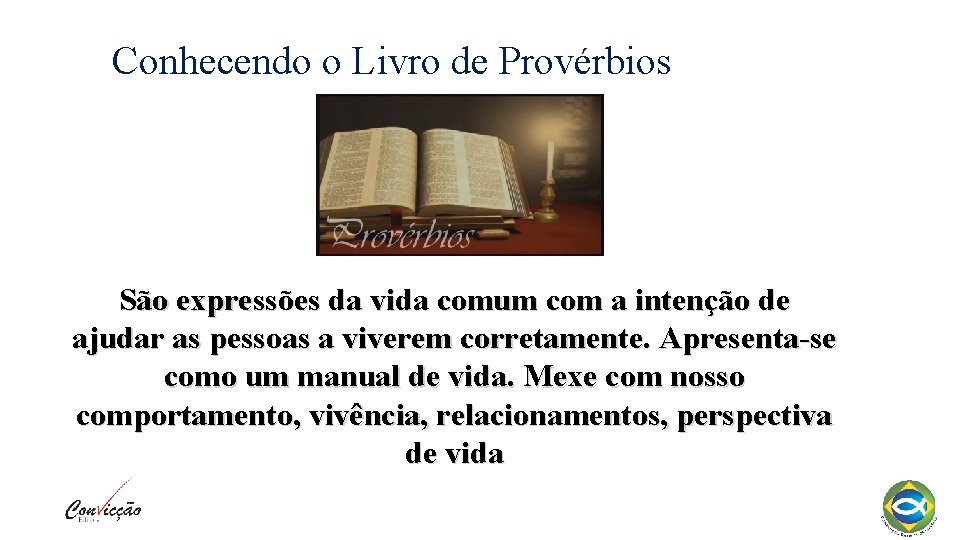 Conhecendo o Livro de Provérbios São expressões da vida comum com a intenção de