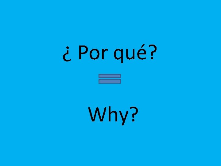 ¿ Por qué? Why? 