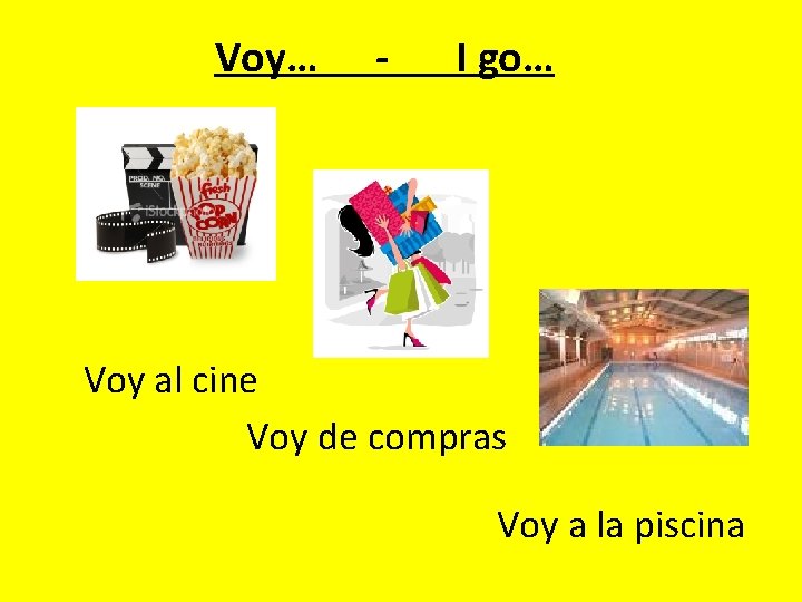 Voy… - I go… Voy al cine Voy de compras Voy a la piscina