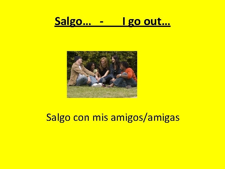 Salgo… - I go out… Salgo con mis amigos/amigas 