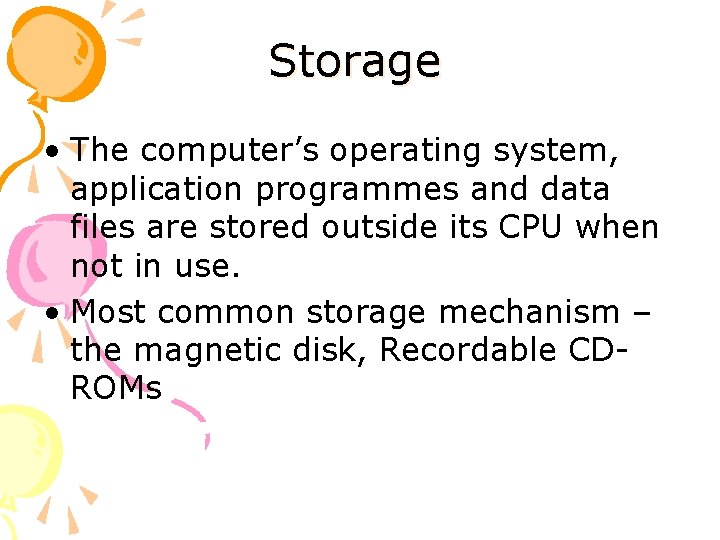 Storage • The computer’s operating system, application programmes and data files are stored outside