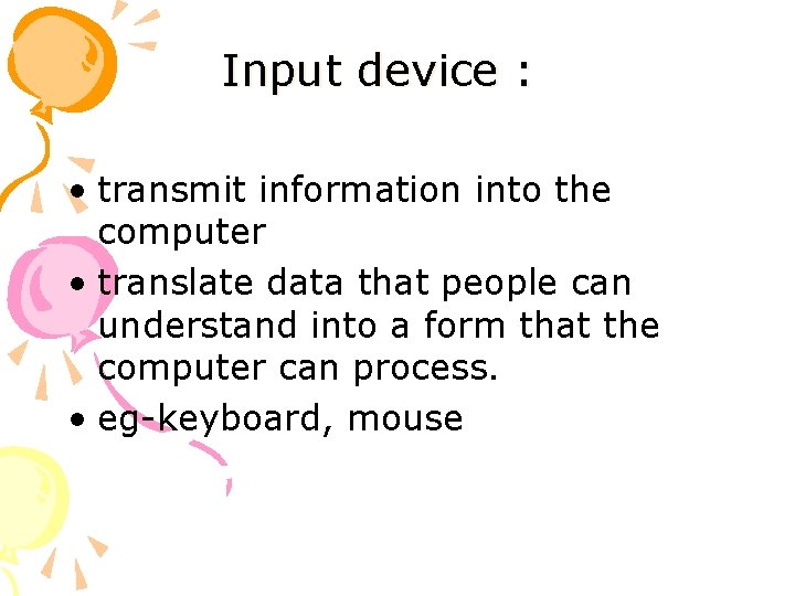 Input device : • transmit information into the computer • translate data that people