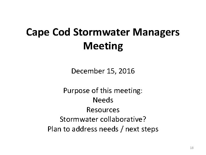 Cape Cod Stormwater Managers Meeting December 15, 2016 Purpose of this meeting: Needs Resources