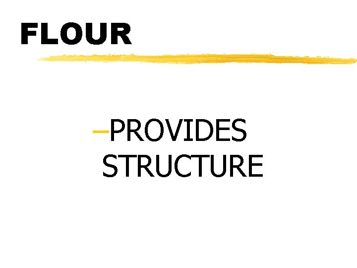 FLOUR –PROVIDES STRUCTURE 