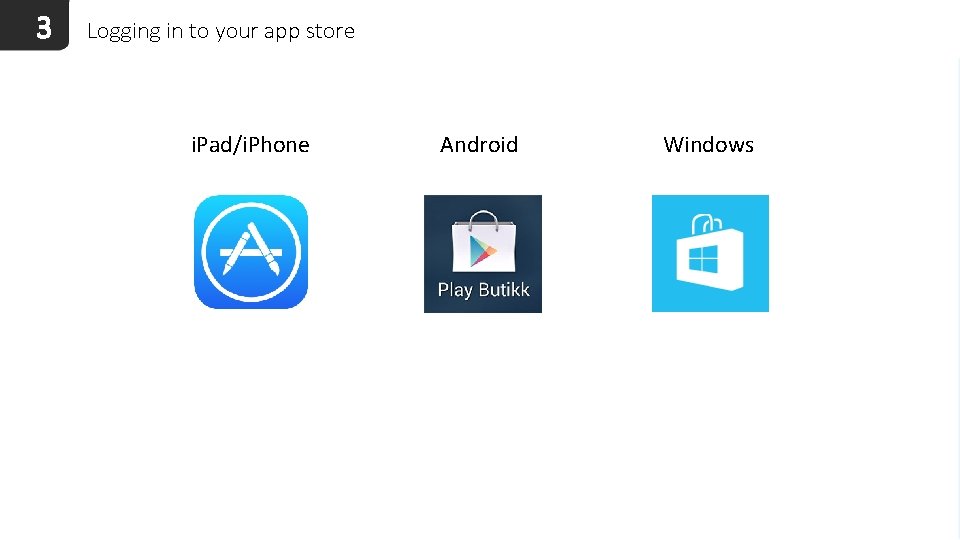 3 Logging in to your app store i. Pad/i. Phone Android Windows 