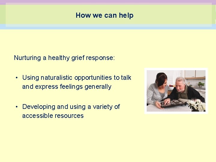 How we can help Nurturing a healthy grief response: • Using naturalistic opportunities to