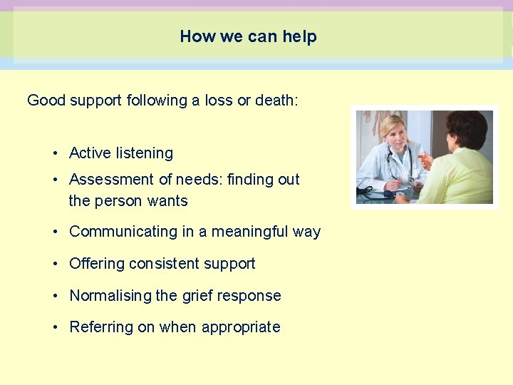 How we can help Good support following a loss or death: • Active listening