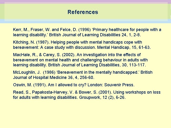 References Kerr, M. , Fraser, W. and Felce, D. (1996) ‘Primary healthcare for people