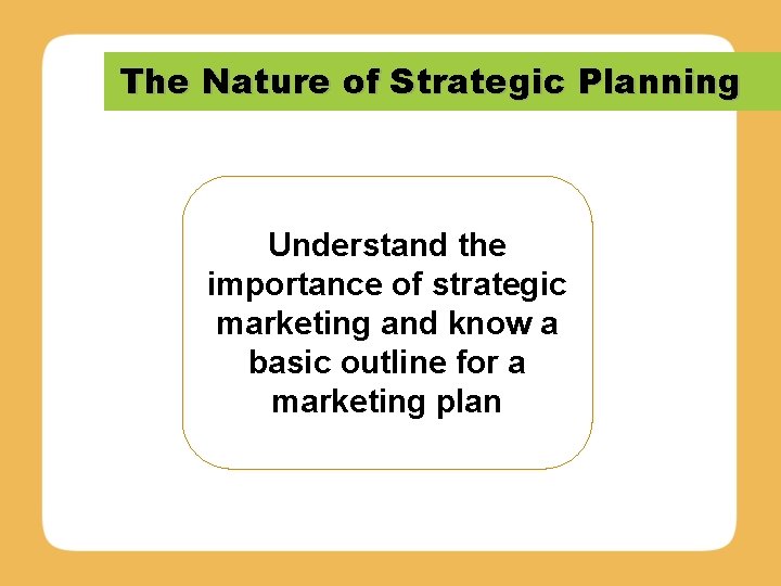 The Nature of Strategic Planning Understand the importance of strategic marketing and know a