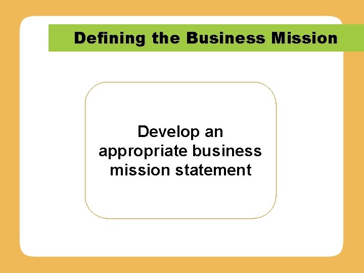 Defining the Business Mission Develop an appropriate business mission statement 