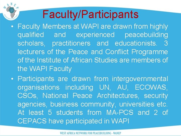 Faculty/Participants • Faculty Members at WAPI are drawn from highly qualified and experienced peacebuilding