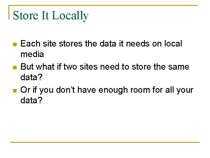 Store It Locally n n n Each site stores the data it needs on