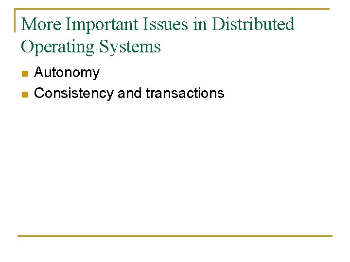 More Important Issues in Distributed Operating Systems n n Autonomy Consistency and transactions 