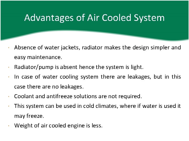 Advantages of Air Cooled System Absence of water jackets, radiator makes the design simpler