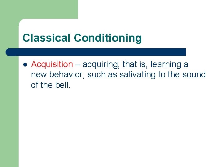 Classical Conditioning l Acquisition – acquiring, that is, learning a new behavior, such as