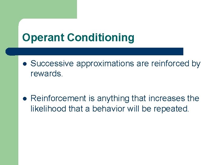 Operant Conditioning l Successive approximations are reinforced by rewards. l Reinforcement is anything that