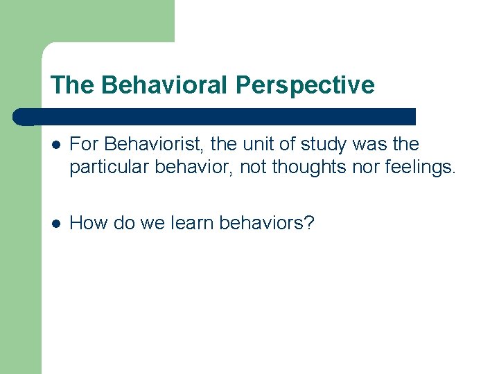 The Behavioral Perspective l For Behaviorist, the unit of study was the particular behavior,