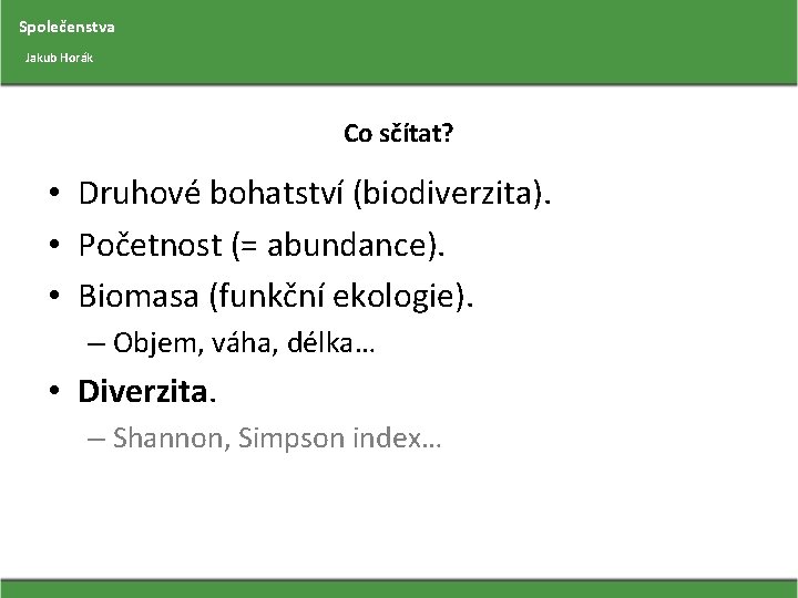 Společenstva Jakub Horák Co sčítat? • Druhové bohatství (biodiverzita). • Početnost (= abundance). •