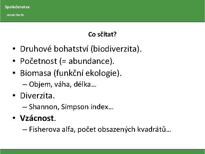 Společenstva Jakub Horák Co sčítat? • Druhové bohatství (biodiverzita). • Početnost (= abundance). •