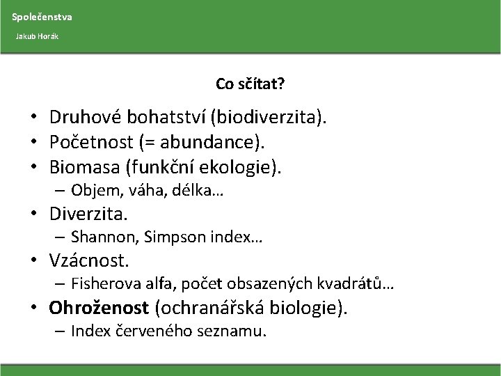 Společenstva Jakub Horák Co sčítat? • Druhové bohatství (biodiverzita). • Početnost (= abundance). •