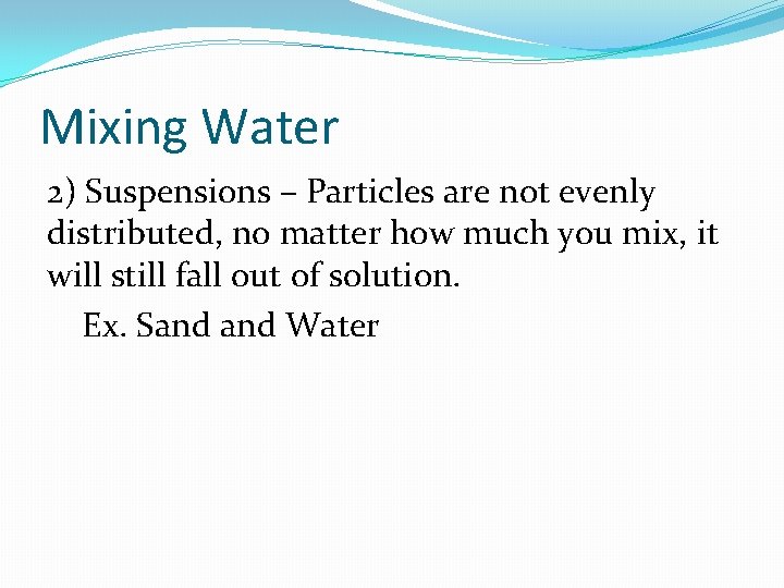 Mixing Water 2) Suspensions – Particles are not evenly distributed, no matter how much