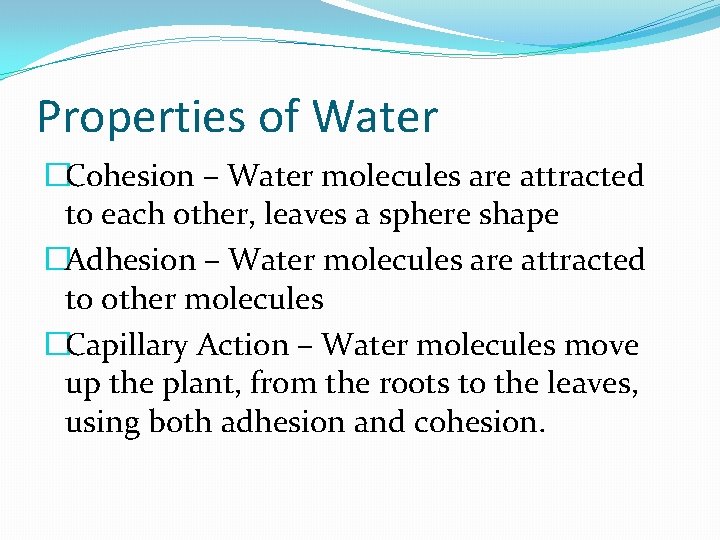Properties of Water �Cohesion – Water molecules are attracted to each other, leaves a