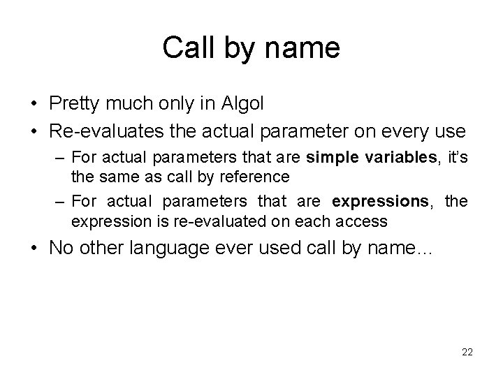 Call by name • Pretty much only in Algol • Re-evaluates the actual parameter