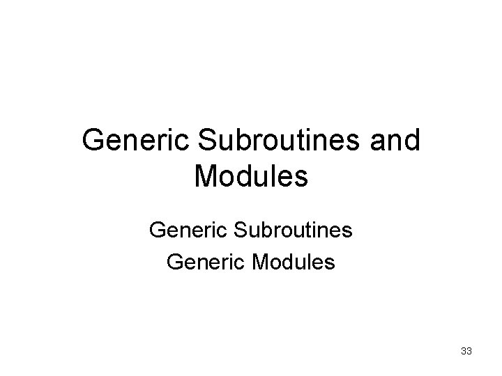 Generic Subroutines and Modules Generic Subroutines Generic Modules 33 