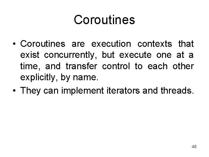 Coroutines • Coroutines are execution contexts that exist concurrently, but execute one at a