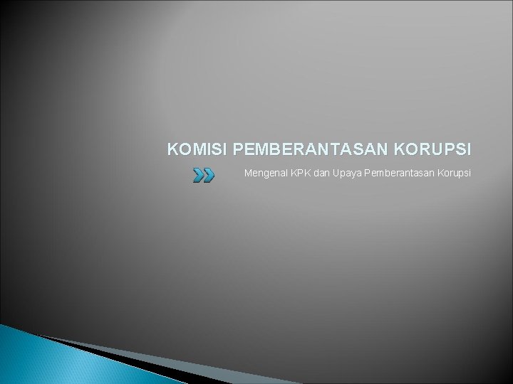 KOMISI PEMBERANTASAN KORUPSI Mengenal KPK dan Upaya Pemberantasan Korupsi 