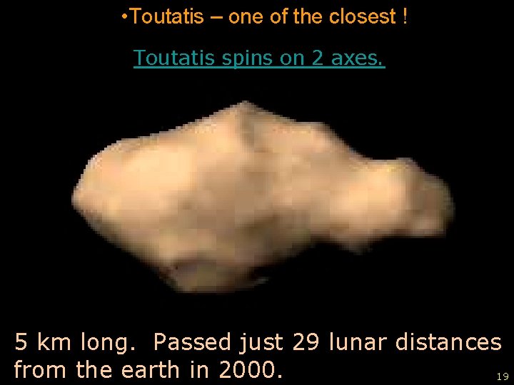  • Toutatis – one of the closest ! Toutatis spins on 2 axes.