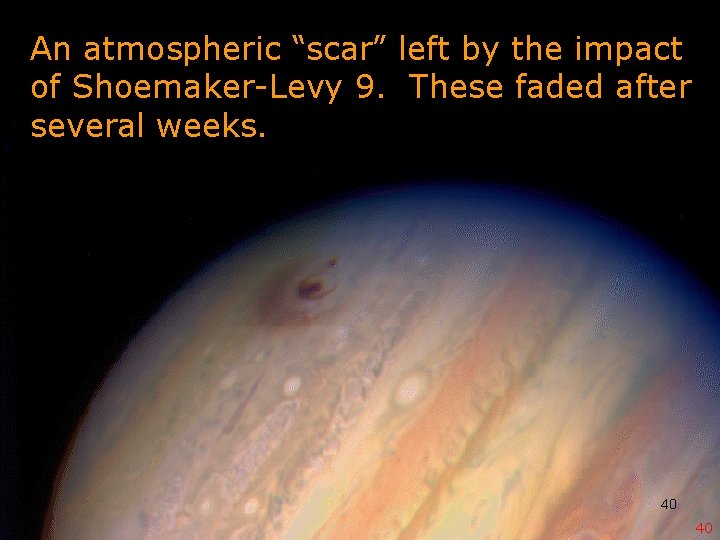 An atmospheric “scar” left by the impact of Shoemaker-Levy 9. These faded after several