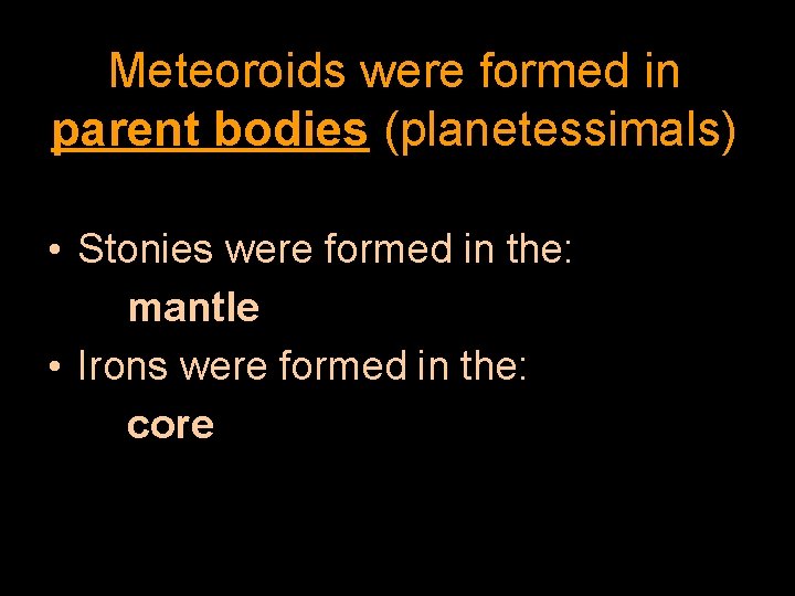 Meteoroids were formed in parent bodies (planetessimals) • Stonies were formed in the: mantle