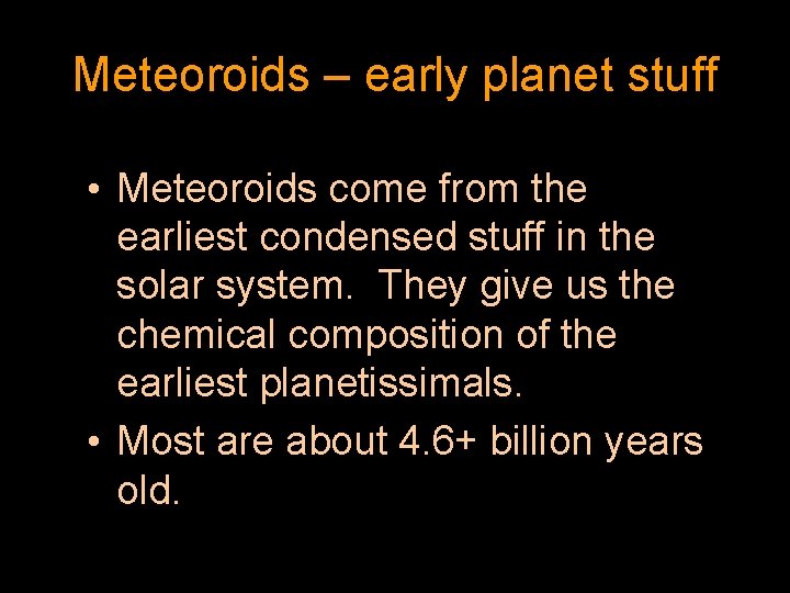 Meteoroids – early planet stuff • Meteoroids come from the earliest condensed stuff in
