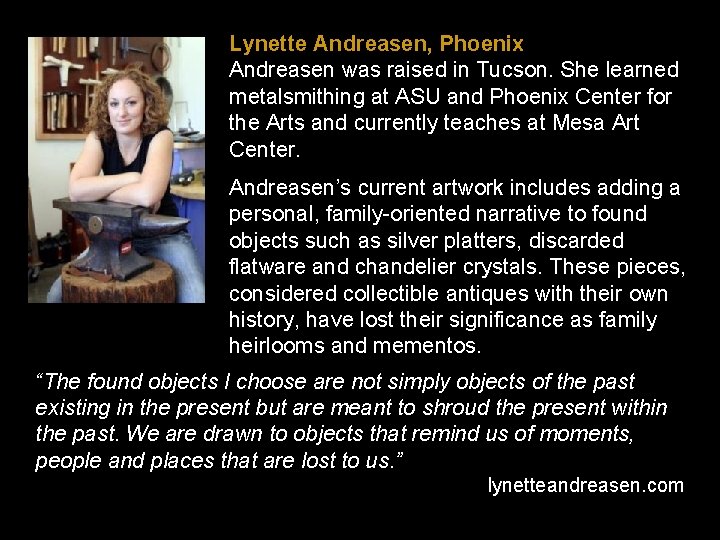 Lynette Andreasen, Phoenix Andreasen was raised in Tucson. She learned metalsmithing at ASU and
