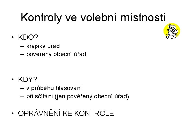 Kontroly ve volební místnosti • KDO? – krajský úřad – pověřený obecní úřad •