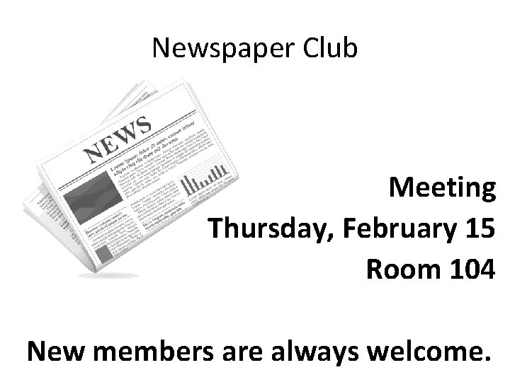 Newspaper Club Meeting Thursday, February 15 Room 104 New members are always welcome. 