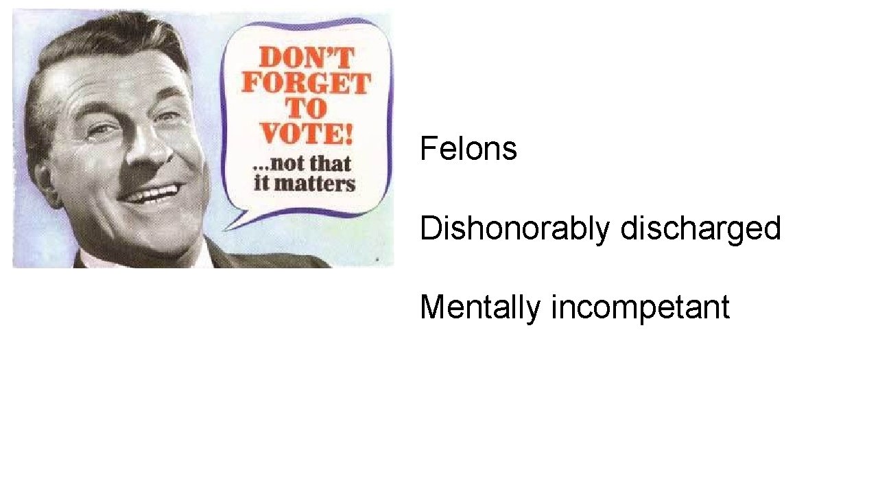 Felons Dishonorably discharged Mentally incompetant 