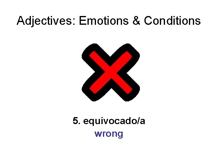 Adjectives: Emotions & Conditions 5. equivocado/a wrong 
