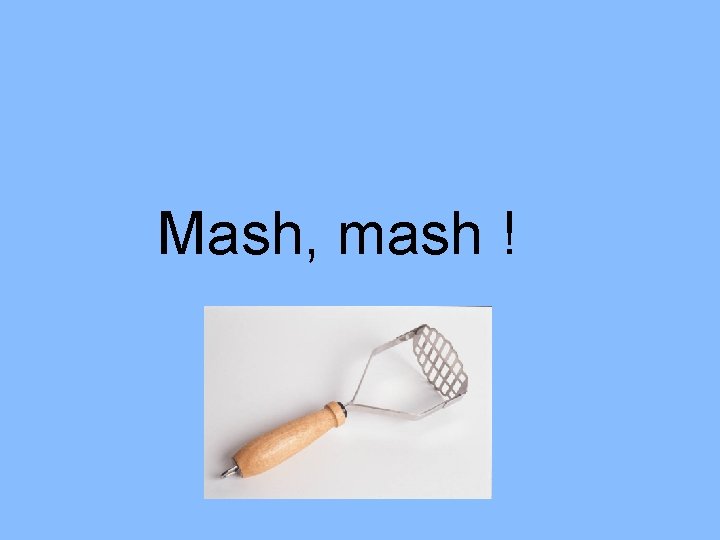 Mash, mash ! 