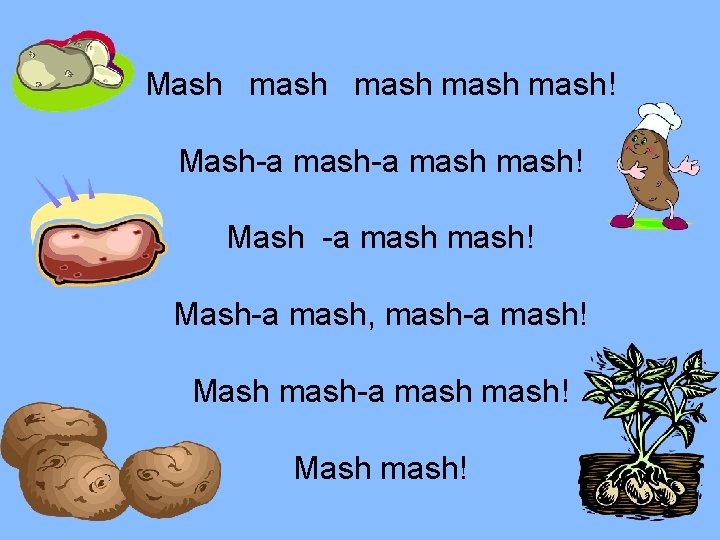 Mash mash! Mash-a mash! Mash -a mash! Mash-a mash, mash-a mash! Mash mash! 
